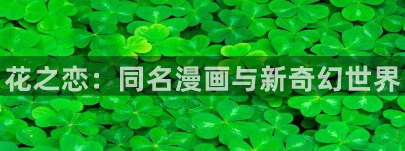 飞飞漫画官网入口：花之恋：同名漫画与新奇幻世界