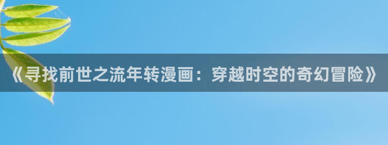 飞飞漫画：《寻找前世之流年转漫画：穿越时空的奇幻冒险》