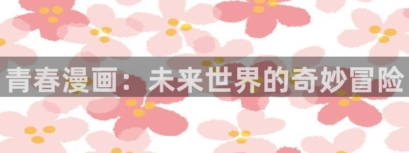 飞飞漫画官方：青春漫画：未来世界的奇妙冒险