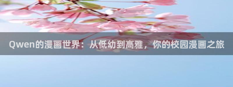 飞飞漫画官方入口：Qwen的漫画世界：从低幼到高雅，你的校园漫画之旅